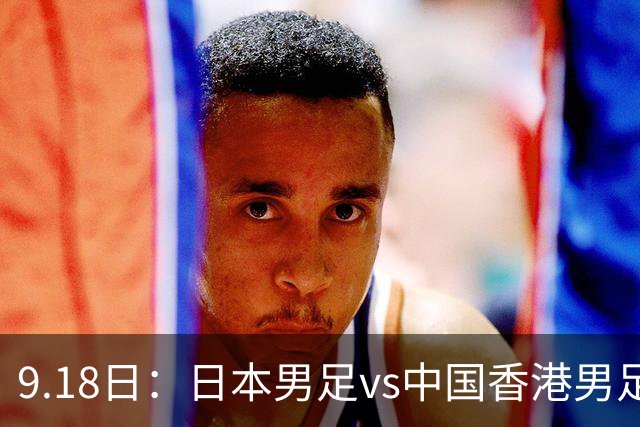 9.18日：日本男足vs中国香港男足日本派出了U21参加亚运会